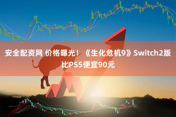 安全配资网 价格曝光！《生化危机9》Switch2版比PS5便宜90元