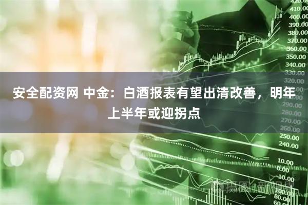 安全配资网 中金：白酒报表有望出清改善，明年上半年或迎拐点