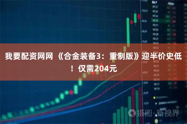 我要配资网网 《合金装备3：重制版》迎半价史低！仅需204元